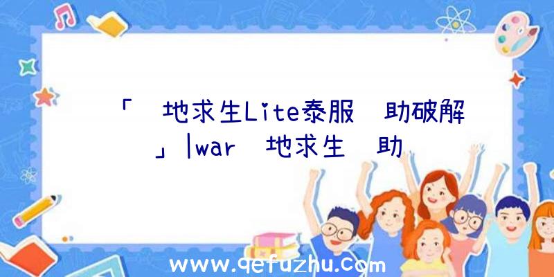 「绝地求生Lite泰服辅助破解」|war绝地求生辅助